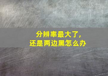 分辨率最大了,还是两边黑怎么办