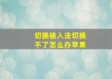 切换输入法切换不了怎么办苹果