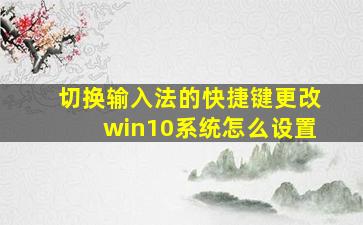 切换输入法的快捷键更改win10系统怎么设置