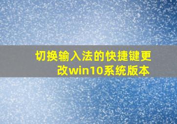 切换输入法的快捷键更改win10系统版本