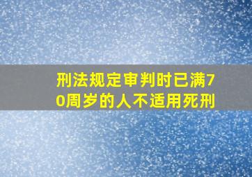 刑法规定审判时已满70周岁的人不适用死刑