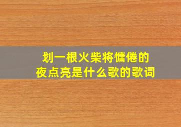 划一根火柴将慵倦的夜点亮是什么歌的歌词