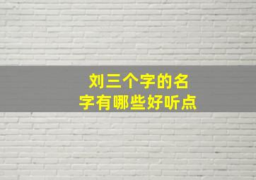 刘三个字的名字有哪些好听点