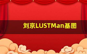 刘京LUSTMan基图