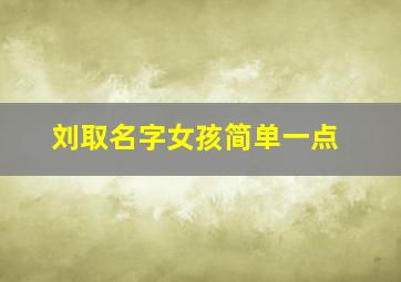 刘取名字女孩简单一点