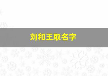 刘和王取名字