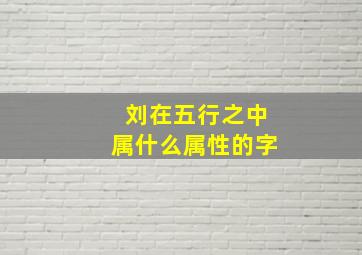 刘在五行之中属什么属性的字