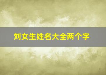 刘女生姓名大全两个字