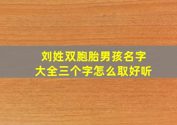 刘姓双胞胎男孩名字大全三个字怎么取好听