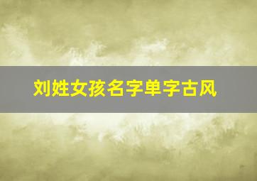 刘姓女孩名字单字古风