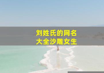 刘姓氏的网名大全沙雕女生