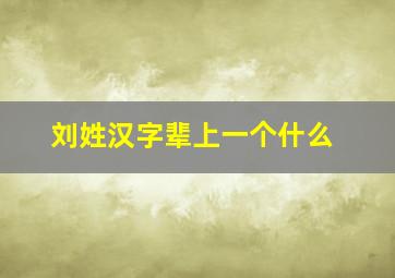 刘姓汉字辈上一个什么