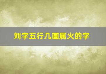 刘字五行几画属火的字