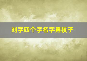 刘字四个字名字男孩子