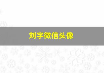 刘字微信头像