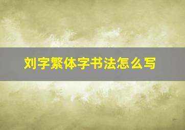 刘字繁体字书法怎么写