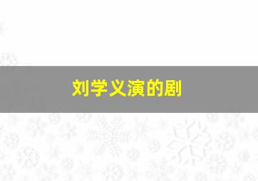 刘学义演的剧