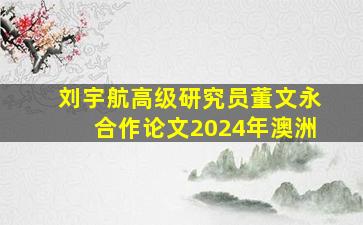 刘宇航高级研究员董文永合作论文2024年澳洲