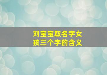 刘宝宝取名字女孩三个字的含义