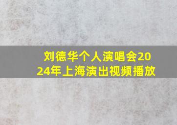 刘德华个人演唱会2024年上海演出视频播放