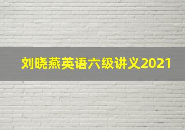 刘晓燕英语六级讲义2021