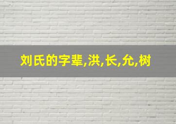 刘氏的字辈,洪,长,允,树