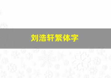 刘浩轩繁体字