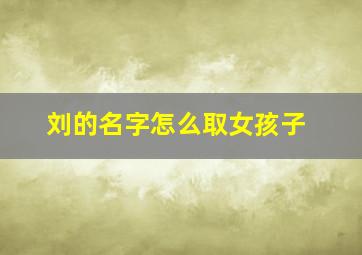 刘的名字怎么取女孩子