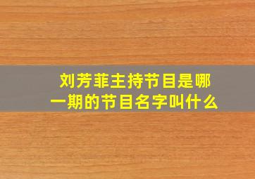 刘芳菲主持节目是哪一期的节目名字叫什么