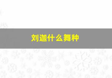 刘迦什么舞种