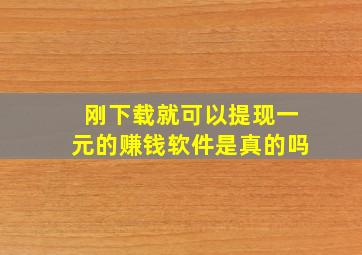 刚下载就可以提现一元的赚钱软件是真的吗