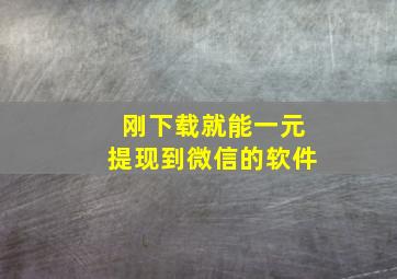 刚下载就能一元提现到微信的软件