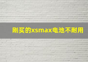 刚买的xsmax电池不耐用