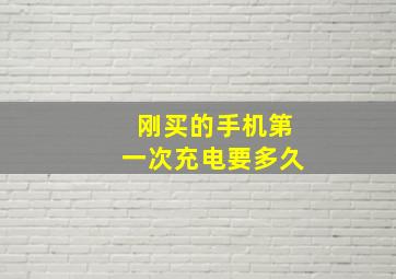 刚买的手机第一次充电要多久