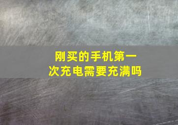 刚买的手机第一次充电需要充满吗