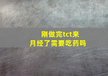 刚做完tct来月经了需要吃药吗