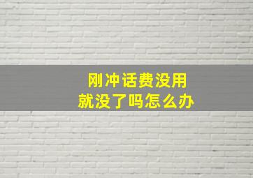 刚冲话费没用就没了吗怎么办