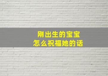 刚出生的宝宝怎么祝福她的话