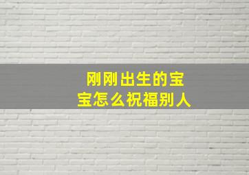 刚刚出生的宝宝怎么祝福别人