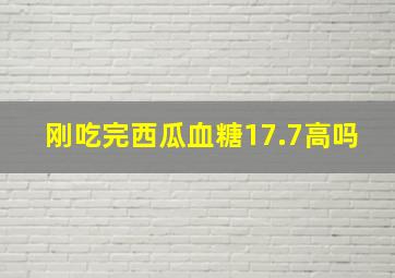 刚吃完西瓜血糖17.7高吗