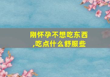 刚怀孕不想吃东西,吃点什么舒服些