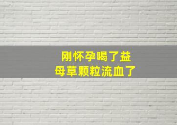 刚怀孕喝了益母草颗粒流血了