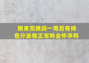 刚来完姨妈一周后有褐色分泌物正常吗会怀孕吗