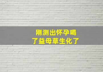 刚测出怀孕喝了益母草生化了