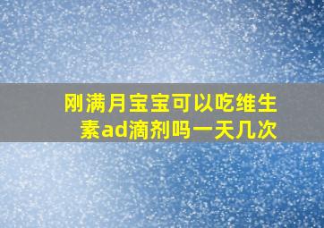 刚满月宝宝可以吃维生素ad滴剂吗一天几次