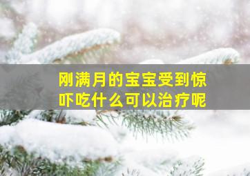 刚满月的宝宝受到惊吓吃什么可以治疗呢