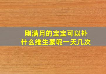 刚满月的宝宝可以补什么维生素呢一天几次