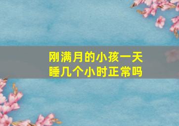 刚满月的小孩一天睡几个小时正常吗