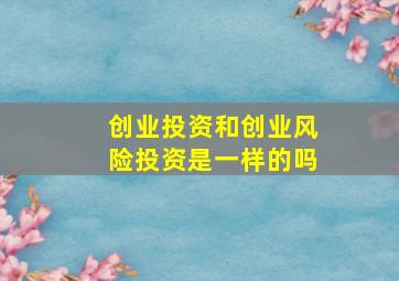 创业投资和创业风险投资是一样的吗