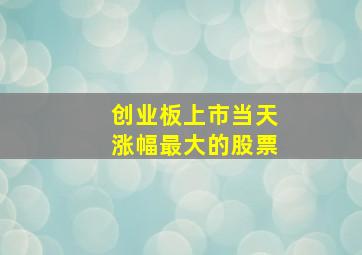 创业板上市当天涨幅最大的股票